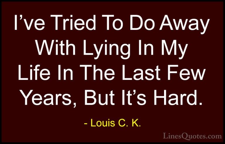 Louis C. K. Quotes (66) - I've Tried To Do Away With Lying In My ... - QuotesI've Tried To Do Away With Lying In My Life In The Last Few Years, But It's Hard.