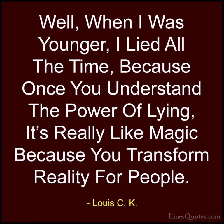 Louis C. K. Quotes (67) - Well, When I Was Younger, I Lied All Th... - QuotesWell, When I Was Younger, I Lied All The Time, Because Once You Understand The Power Of Lying, It's Really Like Magic Because You Transform Reality For People.