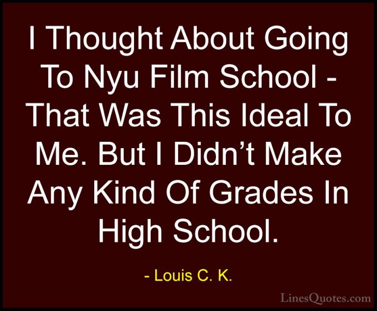 Louis C. K. Quotes (68) - I Thought About Going To Nyu Film Schoo... - QuotesI Thought About Going To Nyu Film School - That Was This Ideal To Me. But I Didn't Make Any Kind Of Grades In High School.