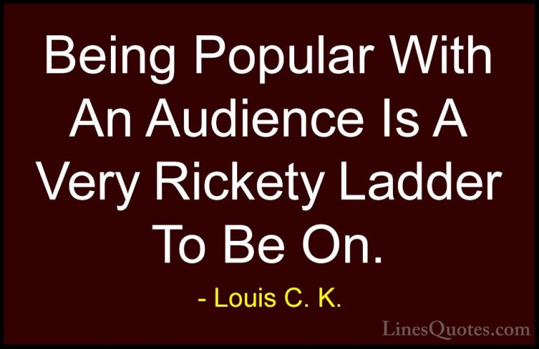 Louis C. K. Quotes (70) - Being Popular With An Audience Is A Ver... - QuotesBeing Popular With An Audience Is A Very Rickety Ladder To Be On.