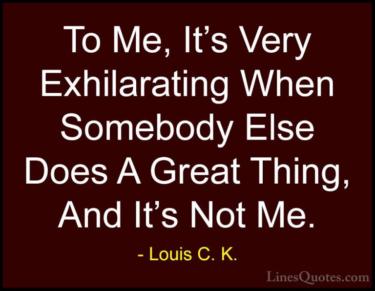 Louis C. K. Quotes (73) - To Me, It's Very Exhilarating When Some... - QuotesTo Me, It's Very Exhilarating When Somebody Else Does A Great Thing, And It's Not Me.