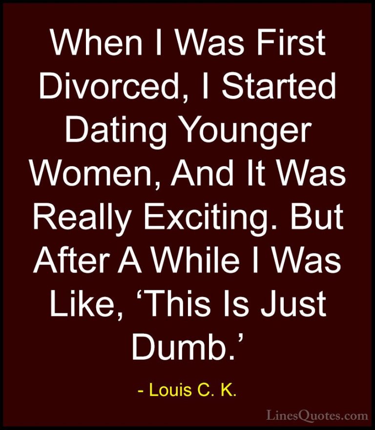 Louis C. K. Quotes (75) - When I Was First Divorced, I Started Da... - QuotesWhen I Was First Divorced, I Started Dating Younger Women, And It Was Really Exciting. But After A While I Was Like, 'This Is Just Dumb.'