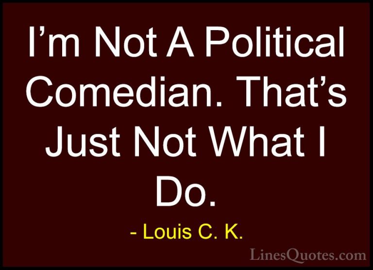 Louis C. K. Quotes (76) - I'm Not A Political Comedian. That's Ju... - QuotesI'm Not A Political Comedian. That's Just Not What I Do.