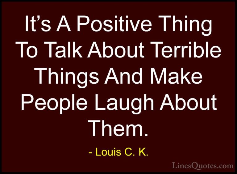 Louis C. K. Quotes (8) - It's A Positive Thing To Talk About Terr... - QuotesIt's A Positive Thing To Talk About Terrible Things And Make People Laugh About Them.