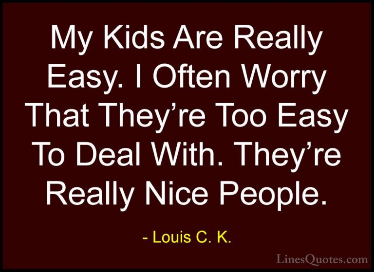 Louis C. K. Quotes (80) - My Kids Are Really Easy. I Often Worry ... - QuotesMy Kids Are Really Easy. I Often Worry That They're Too Easy To Deal With. They're Really Nice People.