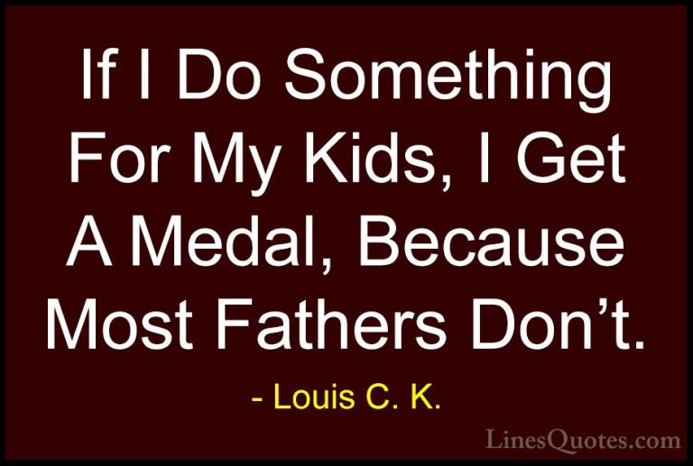 Louis C. K. Quotes (81) - If I Do Something For My Kids, I Get A ... - QuotesIf I Do Something For My Kids, I Get A Medal, Because Most Fathers Don't.
