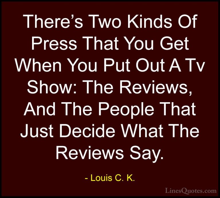 Louis C. K. Quotes (82) - There's Two Kinds Of Press That You Get... - QuotesThere's Two Kinds Of Press That You Get When You Put Out A Tv Show: The Reviews, And The People That Just Decide What The Reviews Say.
