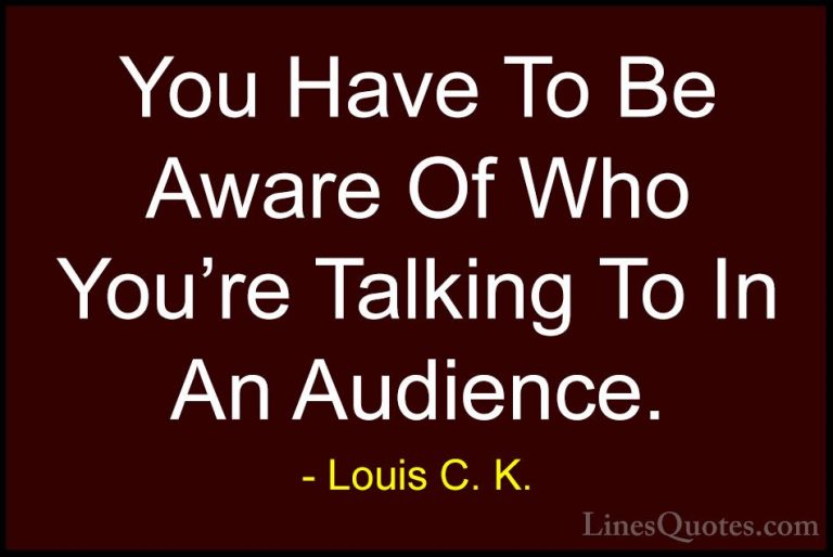 Louis C. K. Quotes (84) - You Have To Be Aware Of Who You're Talk... - QuotesYou Have To Be Aware Of Who You're Talking To In An Audience.