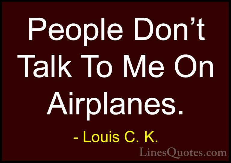 Louis C. K. Quotes (85) - People Don't Talk To Me On Airplanes.... - QuotesPeople Don't Talk To Me On Airplanes.