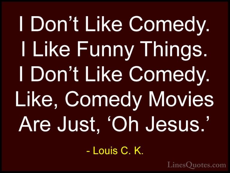 Louis C. K. Quotes (87) - I Don't Like Comedy. I Like Funny Thing... - QuotesI Don't Like Comedy. I Like Funny Things. I Don't Like Comedy. Like, Comedy Movies Are Just, 'Oh Jesus.'