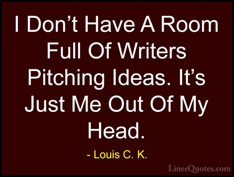 Louis C. K. Quotes (88) - I Don't Have A Room Full Of Writers Pit... - QuotesI Don't Have A Room Full Of Writers Pitching Ideas. It's Just Me Out Of My Head.