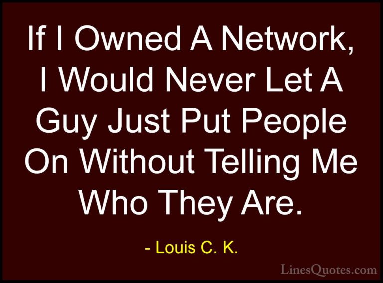 Louis C. K. Quotes (91) - If I Owned A Network, I Would Never Let... - QuotesIf I Owned A Network, I Would Never Let A Guy Just Put People On Without Telling Me Who They Are.