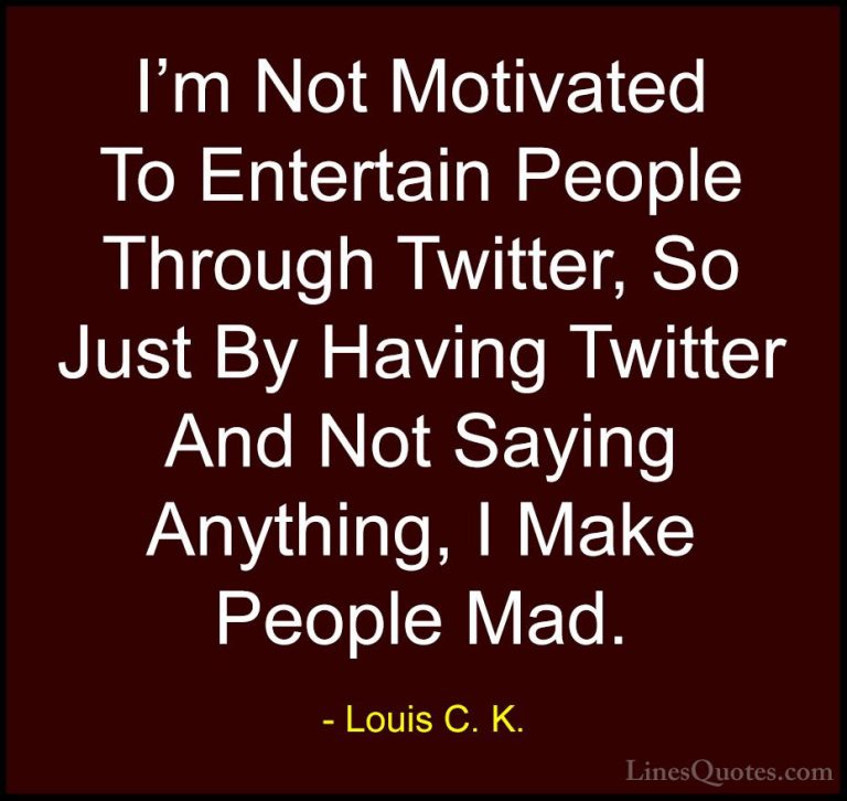 Louis C. K. Quotes (92) - I'm Not Motivated To Entertain People T... - QuotesI'm Not Motivated To Entertain People Through Twitter, So Just By Having Twitter And Not Saying Anything, I Make People Mad.