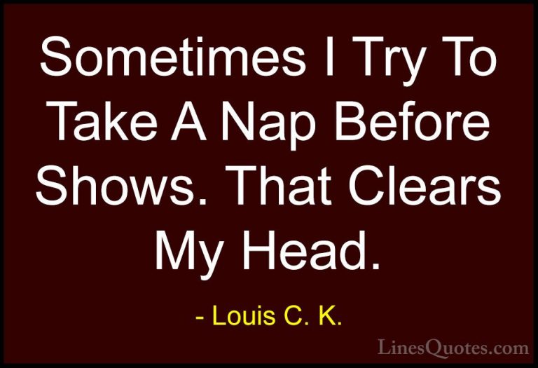 Louis C. K. Quotes (93) - Sometimes I Try To Take A Nap Before Sh... - QuotesSometimes I Try To Take A Nap Before Shows. That Clears My Head.