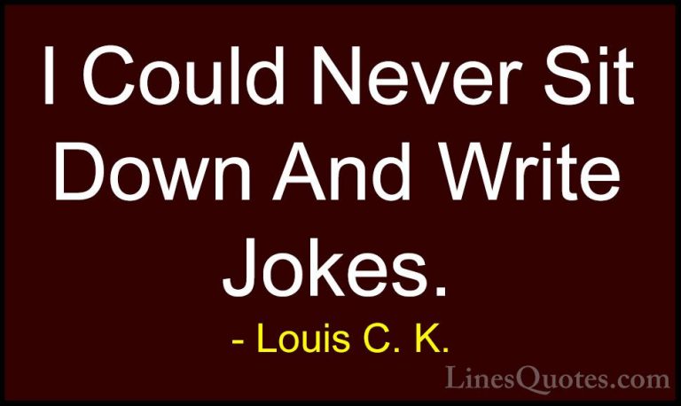 Louis C. K. Quotes (94) - I Could Never Sit Down And Write Jokes.... - QuotesI Could Never Sit Down And Write Jokes.
