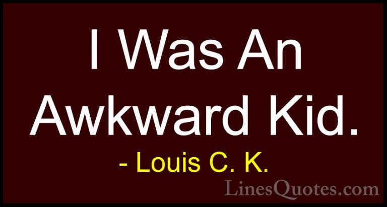 Louis C. K. Quotes (97) - I Was An Awkward Kid.... - QuotesI Was An Awkward Kid.
