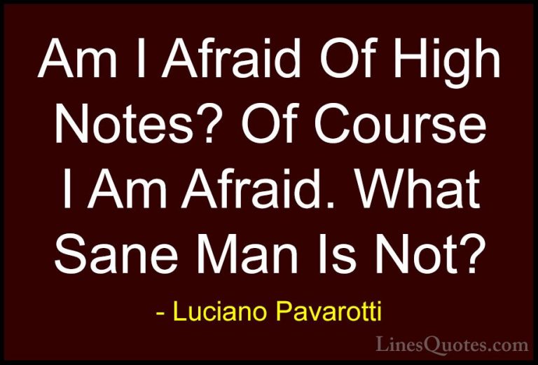 Luciano Pavarotti Quotes (11) - Am I Afraid Of High Notes? Of Cou... - QuotesAm I Afraid Of High Notes? Of Course I Am Afraid. What Sane Man Is Not?