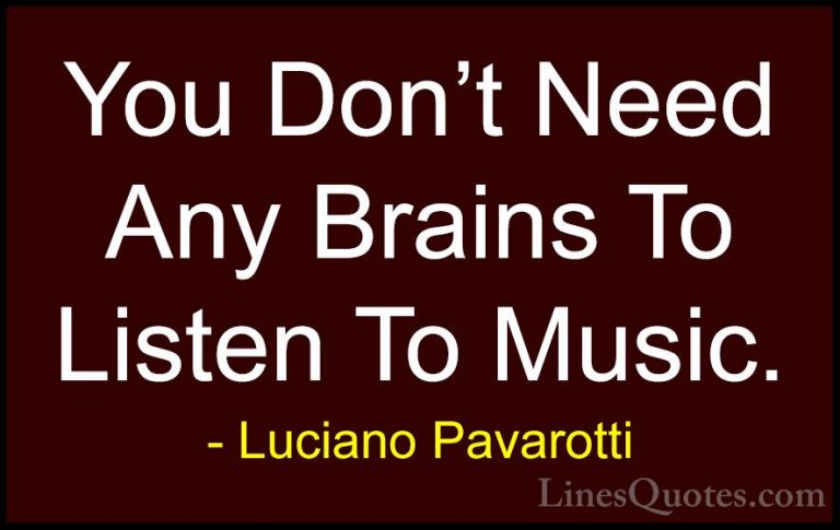 Luciano Pavarotti Quotes (12) - You Don't Need Any Brains To List... - QuotesYou Don't Need Any Brains To Listen To Music.