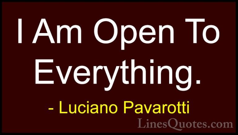 Luciano Pavarotti Quotes (13) - I Am Open To Everything.... - QuotesI Am Open To Everything.