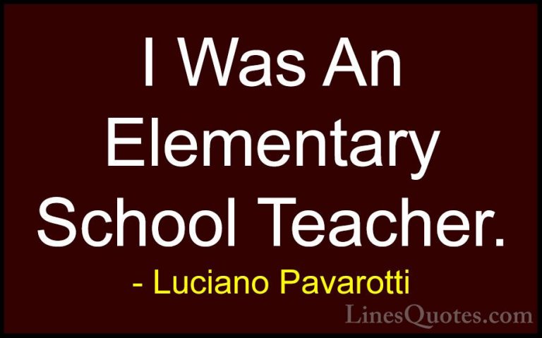 Luciano Pavarotti Quotes (15) - I Was An Elementary School Teache... - QuotesI Was An Elementary School Teacher.
