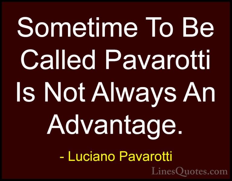Luciano Pavarotti Quotes (18) - Sometime To Be Called Pavarotti I... - QuotesSometime To Be Called Pavarotti Is Not Always An Advantage.