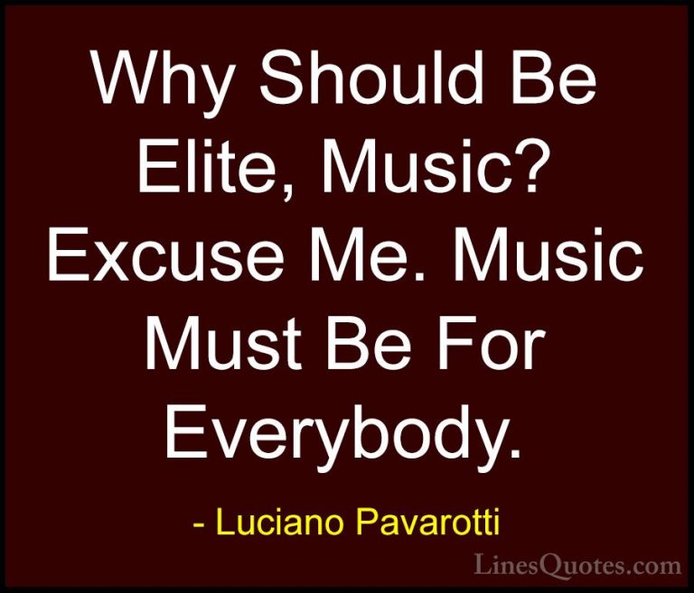 Luciano Pavarotti Quotes (19) - Why Should Be Elite, Music? Excus... - QuotesWhy Should Be Elite, Music? Excuse Me. Music Must Be For Everybody.