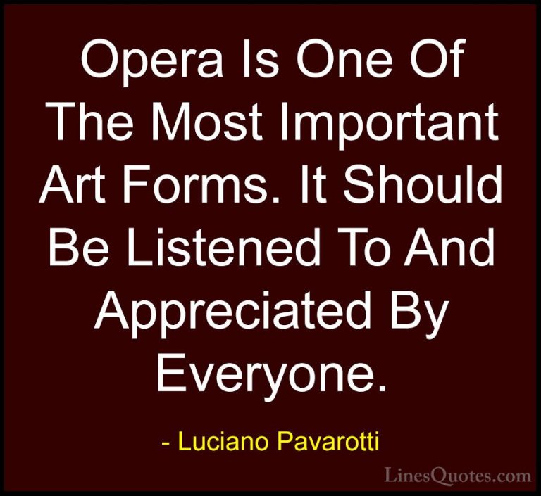 Luciano Pavarotti Quotes (22) - Opera Is One Of The Most Importan... - QuotesOpera Is One Of The Most Important Art Forms. It Should Be Listened To And Appreciated By Everyone.