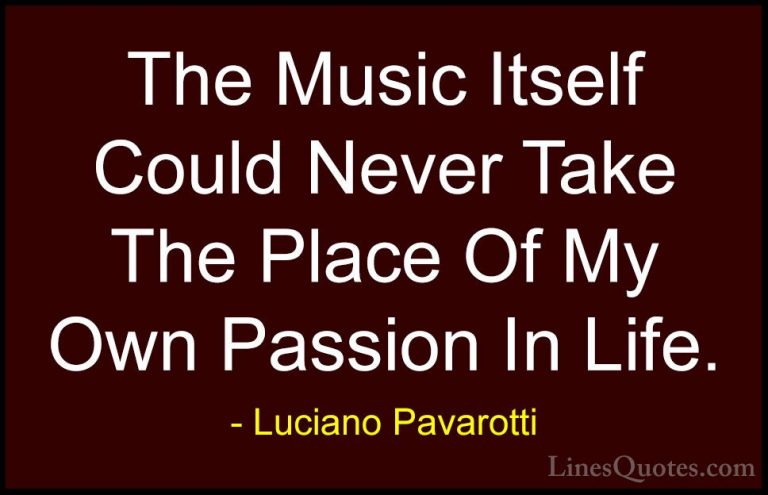 Luciano Pavarotti Quotes (24) - The Music Itself Could Never Take... - QuotesThe Music Itself Could Never Take The Place Of My Own Passion In Life.