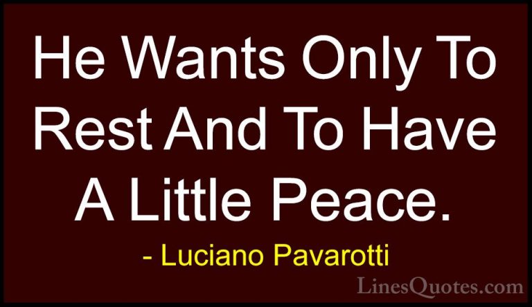 Luciano Pavarotti Quotes (27) - He Wants Only To Rest And To Have... - QuotesHe Wants Only To Rest And To Have A Little Peace.