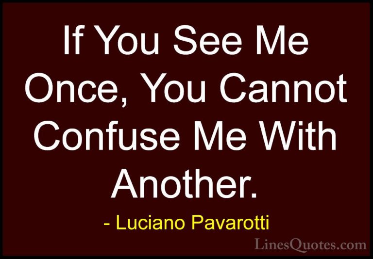 Luciano Pavarotti Quotes (4) - If You See Me Once, You Cannot Con... - QuotesIf You See Me Once, You Cannot Confuse Me With Another.