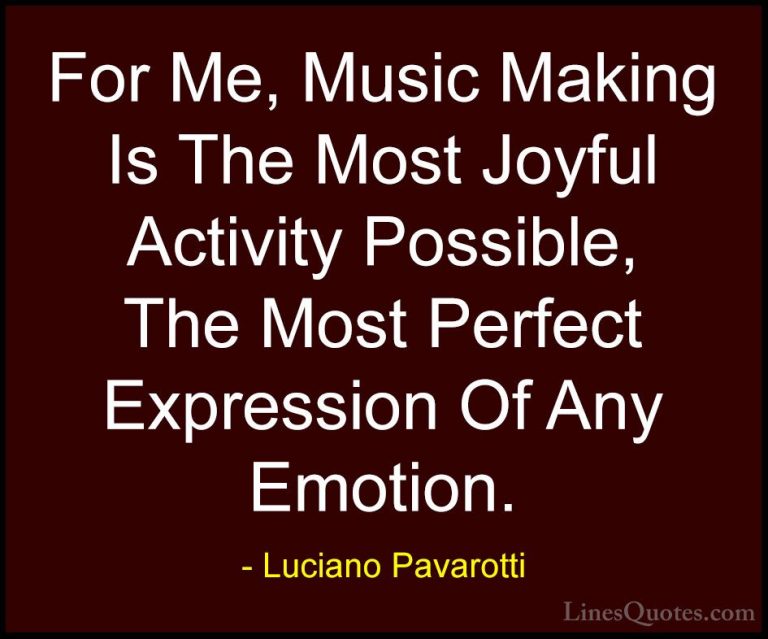 Luciano Pavarotti Quotes (7) - For Me, Music Making Is The Most J... - QuotesFor Me, Music Making Is The Most Joyful Activity Possible, The Most Perfect Expression Of Any Emotion.