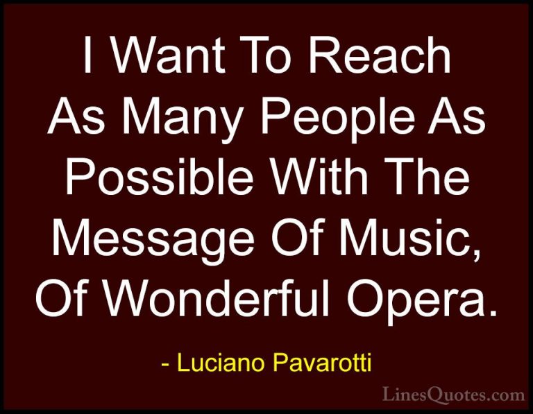Luciano Pavarotti Quotes (9) - I Want To Reach As Many People As ... - QuotesI Want To Reach As Many People As Possible With The Message Of Music, Of Wonderful Opera.