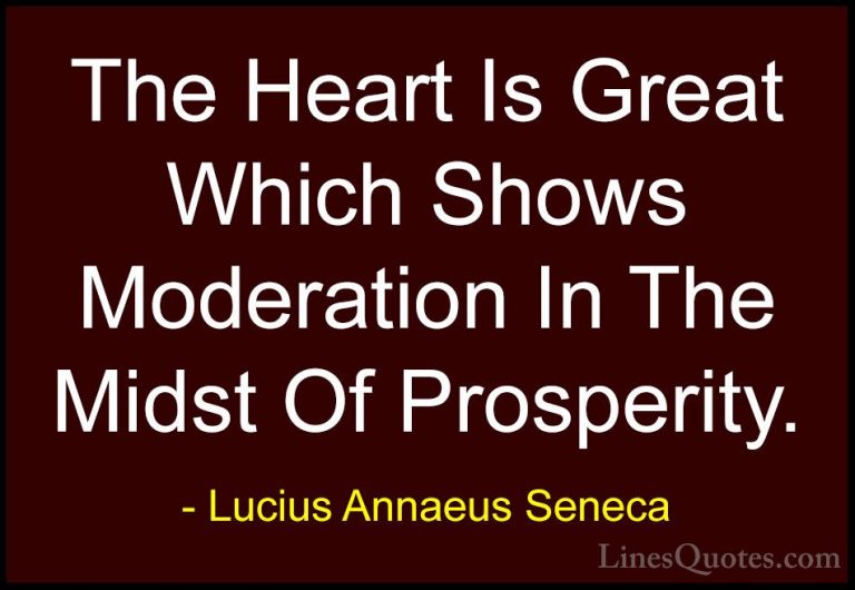 Lucius Annaeus Seneca Quotes (101) - The Heart Is Great Which Sho... - QuotesThe Heart Is Great Which Shows Moderation In The Midst Of Prosperity.