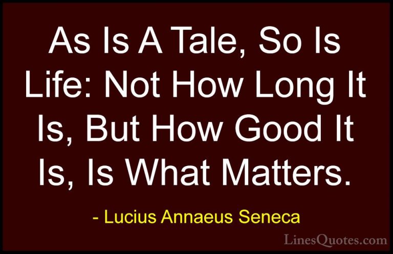 Lucius Annaeus Seneca Quotes (106) - As Is A Tale, So Is Life: No... - QuotesAs Is A Tale, So Is Life: Not How Long It Is, But How Good It Is, Is What Matters.
