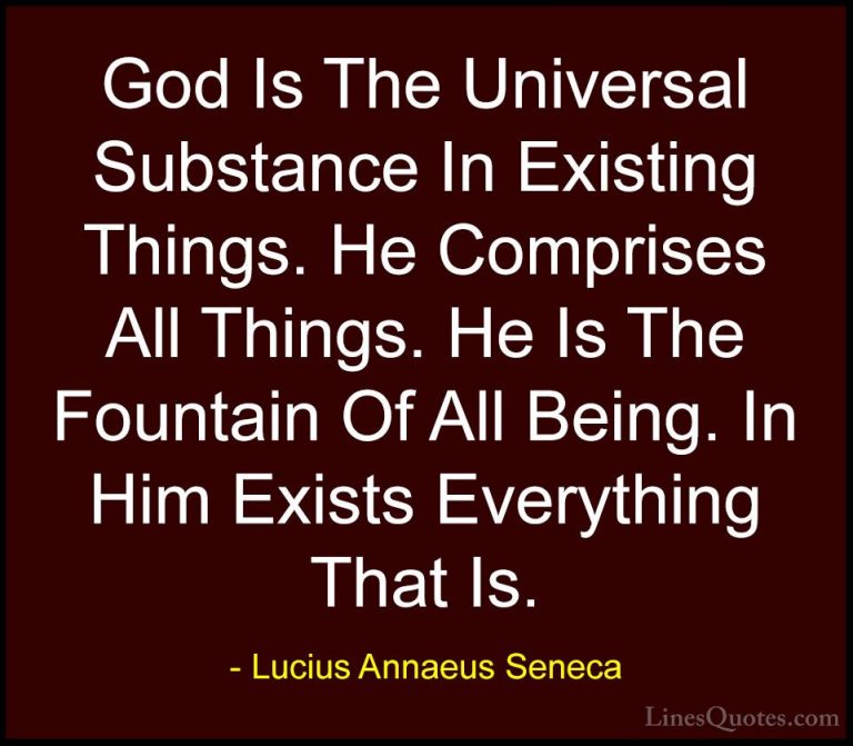 Lucius Annaeus Seneca Quotes (108) - God Is The Universal Substan... - QuotesGod Is The Universal Substance In Existing Things. He Comprises All Things. He Is The Fountain Of All Being. In Him Exists Everything That Is.