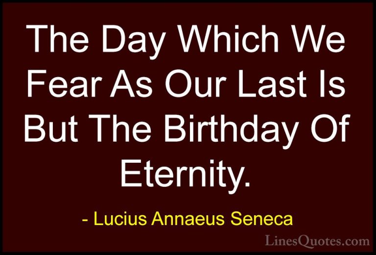 Lucius Annaeus Seneca Quotes (11) - The Day Which We Fear As Our ... - QuotesThe Day Which We Fear As Our Last Is But The Birthday Of Eternity.