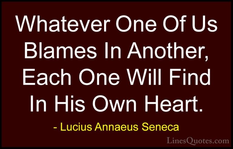 Lucius Annaeus Seneca Quotes (110) - Whatever One Of Us Blames In... - QuotesWhatever One Of Us Blames In Another, Each One Will Find In His Own Heart.