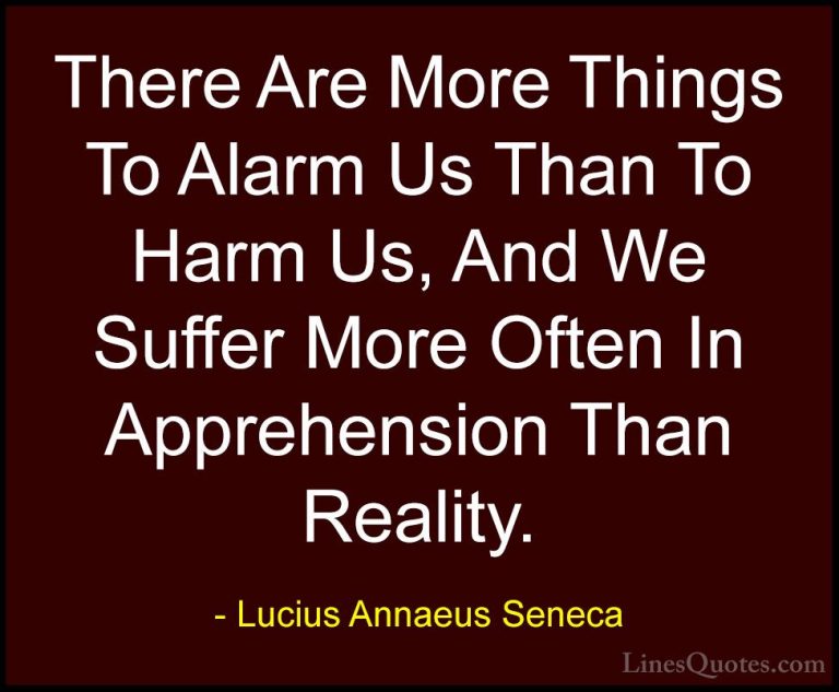 Lucius Annaeus Seneca Quotes (111) - There Are More Things To Ala... - QuotesThere Are More Things To Alarm Us Than To Harm Us, And We Suffer More Often In Apprehension Than Reality.