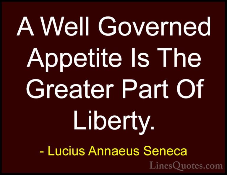 Lucius Annaeus Seneca Quotes (116) - A Well Governed Appetite Is ... - QuotesA Well Governed Appetite Is The Greater Part Of Liberty.