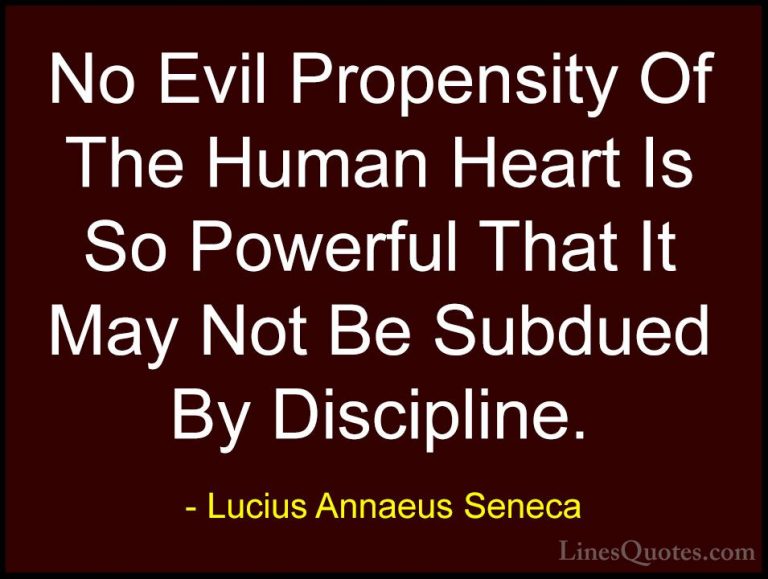 Lucius Annaeus Seneca Quotes (117) - No Evil Propensity Of The Hu... - QuotesNo Evil Propensity Of The Human Heart Is So Powerful That It May Not Be Subdued By Discipline.