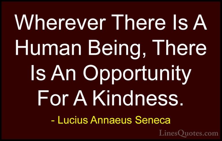 Lucius Annaeus Seneca Quotes (12) - Wherever There Is A Human Bei... - QuotesWherever There Is A Human Being, There Is An Opportunity For A Kindness.