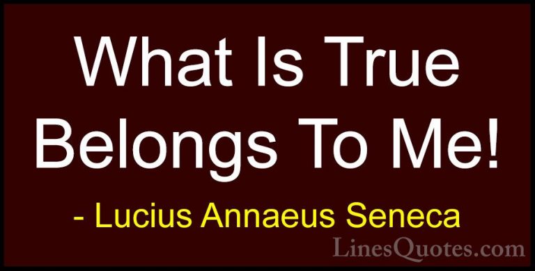 Lucius Annaeus Seneca Quotes (121) - What Is True Belongs To Me!... - QuotesWhat Is True Belongs To Me!