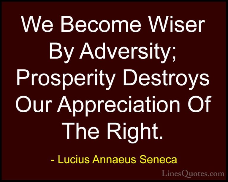 Lucius Annaeus Seneca Quotes (123) - We Become Wiser By Adversity... - QuotesWe Become Wiser By Adversity; Prosperity Destroys Our Appreciation Of The Right.