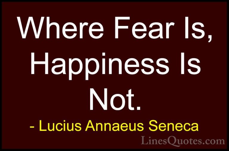 Lucius Annaeus Seneca Quotes (125) - Where Fear Is, Happiness Is ... - QuotesWhere Fear Is, Happiness Is Not.