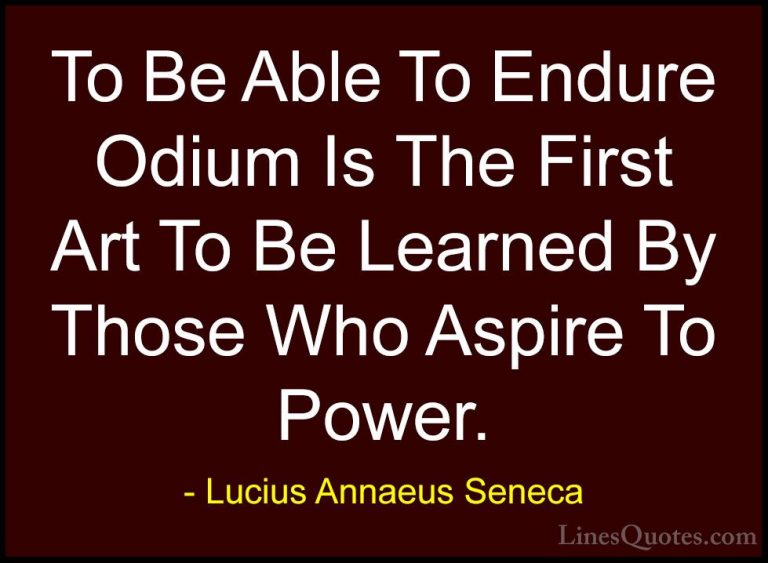Lucius Annaeus Seneca Quotes (126) - To Be Able To Endure Odium I... - QuotesTo Be Able To Endure Odium Is The First Art To Be Learned By Those Who Aspire To Power.