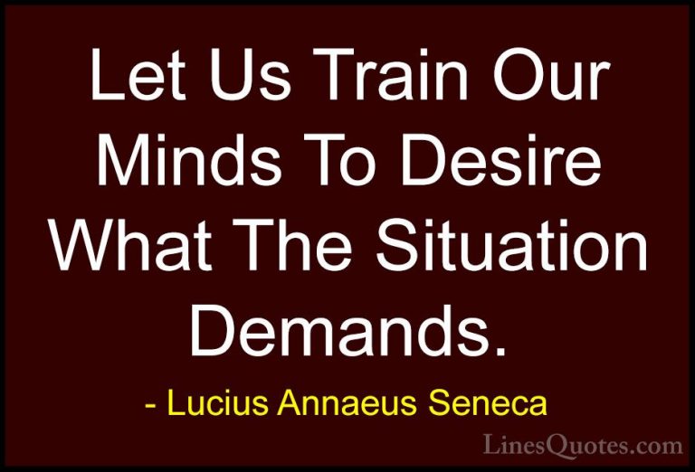 Lucius Annaeus Seneca Quotes (127) - Let Us Train Our Minds To De... - QuotesLet Us Train Our Minds To Desire What The Situation Demands.