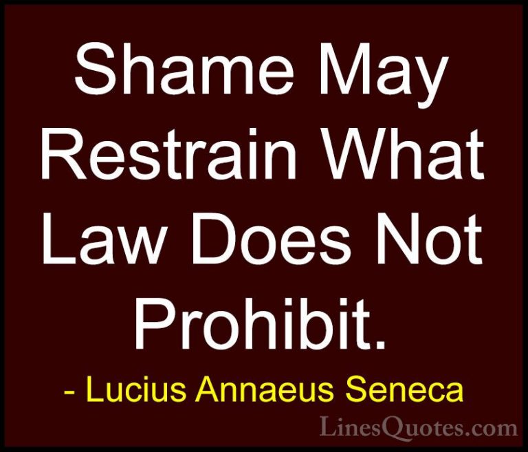Lucius Annaeus Seneca Quotes (129) - Shame May Restrain What Law ... - QuotesShame May Restrain What Law Does Not Prohibit.