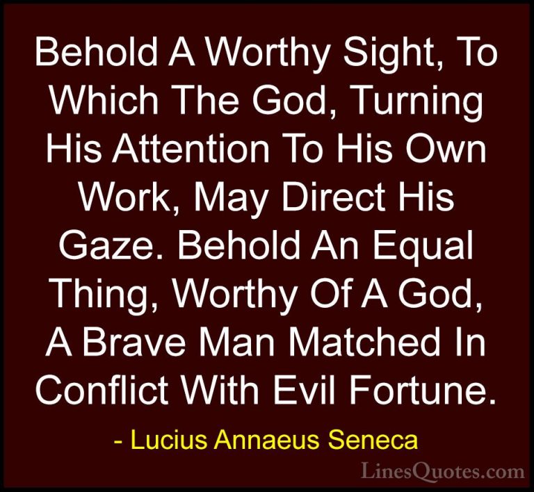 Lucius Annaeus Seneca Quotes (13) - Behold A Worthy Sight, To Whi... - QuotesBehold A Worthy Sight, To Which The God, Turning His Attention To His Own Work, May Direct His Gaze. Behold An Equal Thing, Worthy Of A God, A Brave Man Matched In Conflict With Evil Fortune.