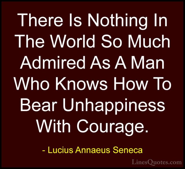 Lucius Annaeus Seneca Quotes (131) - There Is Nothing In The Worl... - QuotesThere Is Nothing In The World So Much Admired As A Man Who Knows How To Bear Unhappiness With Courage.
