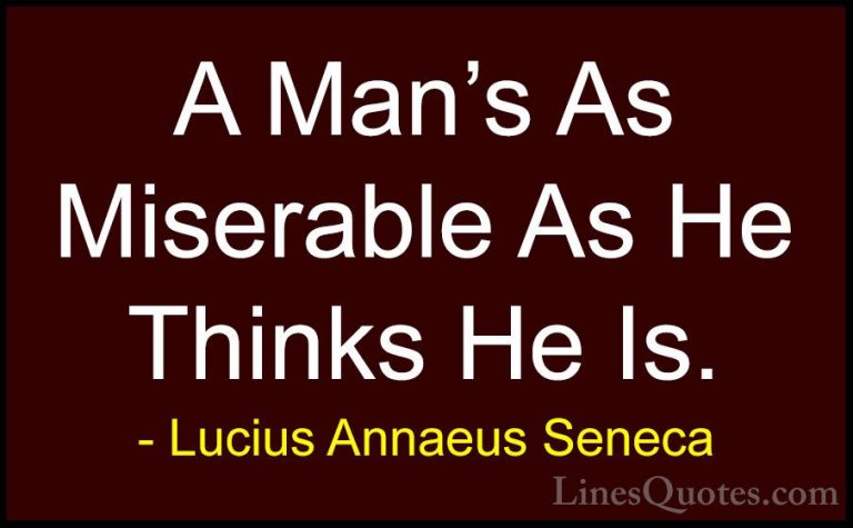 Lucius Annaeus Seneca Quotes (132) - A Man's As Miserable As He T... - QuotesA Man's As Miserable As He Thinks He Is.